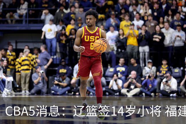 CBA5消息：辽篮签14岁小将 福建签强援 徐昕签美方经纪 徐杰刻苦特训